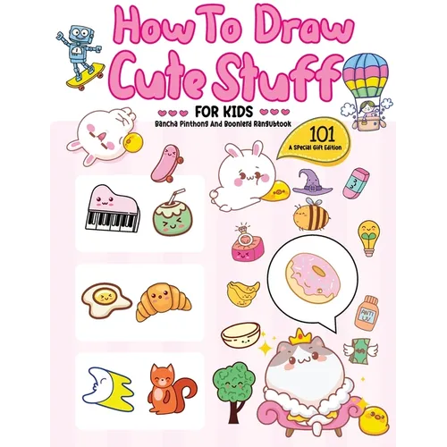 How To Draw 101 Cute Stuff For Kids: A Step-by-Step Guide to Drawing Fun and Adorable Characters! (A Special Gift Edition) - Paperback